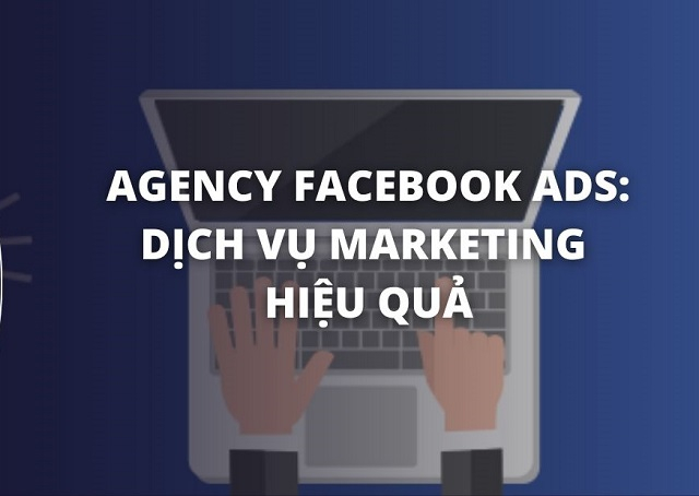 Thuê tài khoản quảng cáo Agency Facebook là lựa chọn tối ưu cho doanh nghiệp